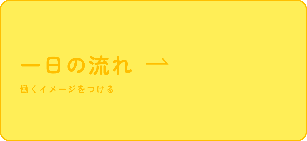 一日の流れ 働くイメージをつける